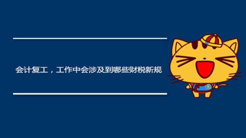 会计复工，工作中会涉及到哪些财税新规？财务人必看